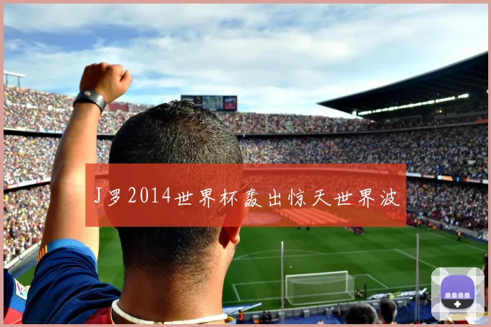 J罗2014世界杯轰出惊天世界波