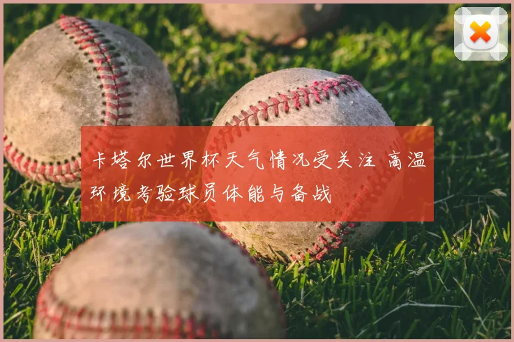 卡塔尔世界杯天气情况受关注 高温环境考验球员体能与备战