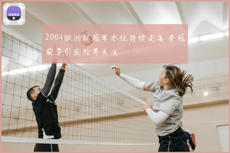 2004欧洲杯冠军水位持续走高 夺冠前景引发外界关注