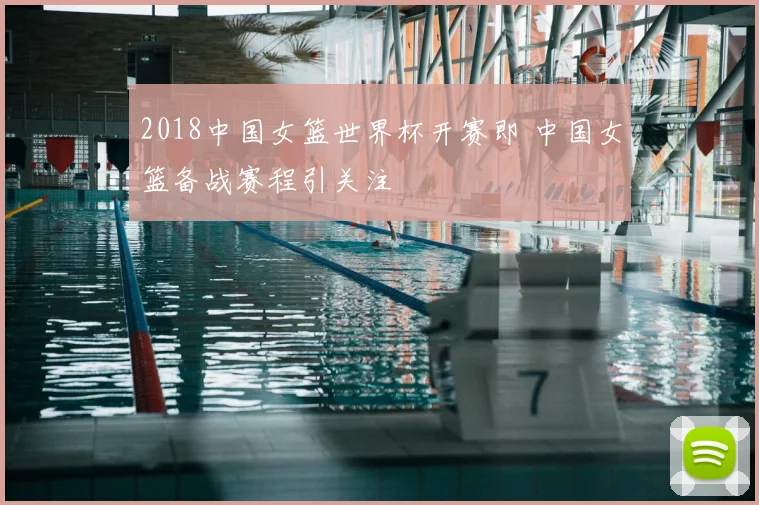2018中国女篮世界杯开赛即 中国女篮备战赛程引关注