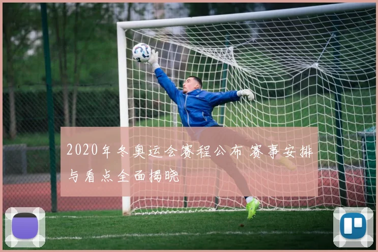 2020年冬奥运会赛程公布 赛事安排与看点全面揭晓