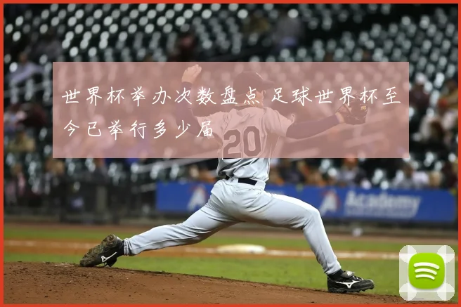 世界杯举办次数盘点 足球世界杯至今已举行多少届